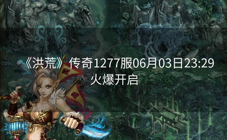 《洪荒》传奇1277服06月03日23:29火爆开启