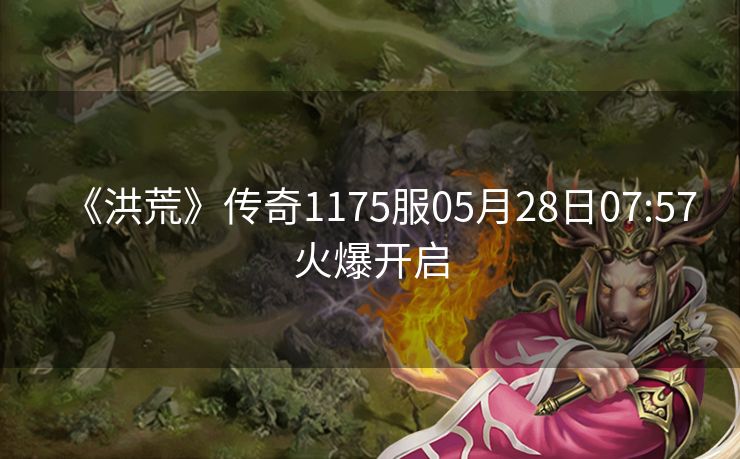 《洪荒》传奇1175服05月28日07:57火爆开启