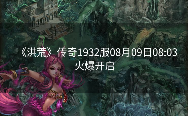 《洪荒》传奇1932服08月09日08:03火爆开启