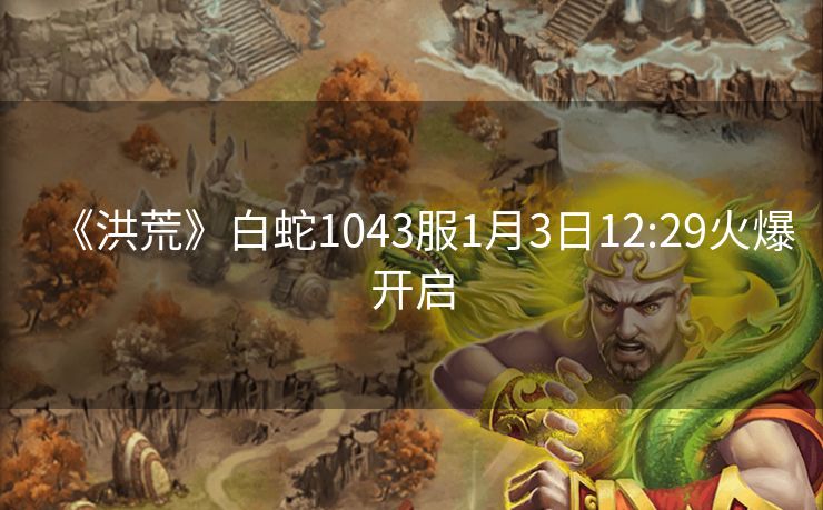 《洪荒》白蛇1043服1月3日12:29火爆开启