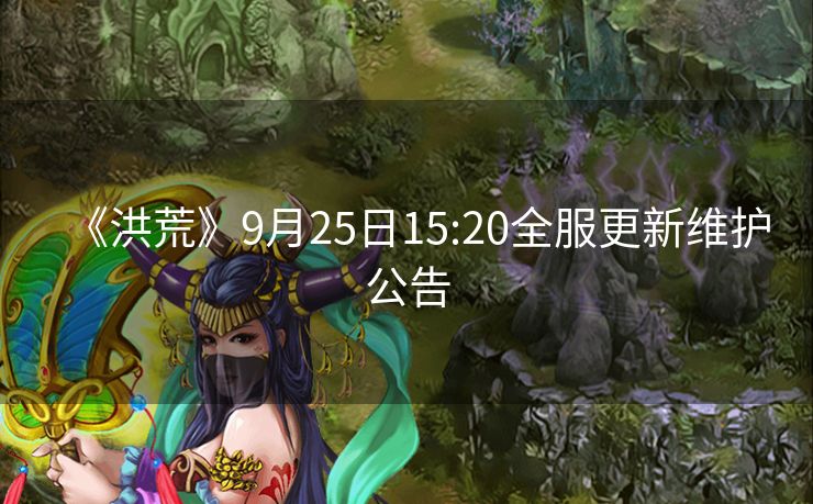 《洪荒》9月25日15:20全服更新维护公告