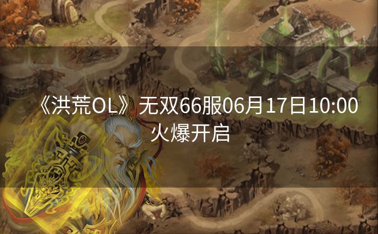 《洪荒OL》无双66服06月17日10:00火爆开启