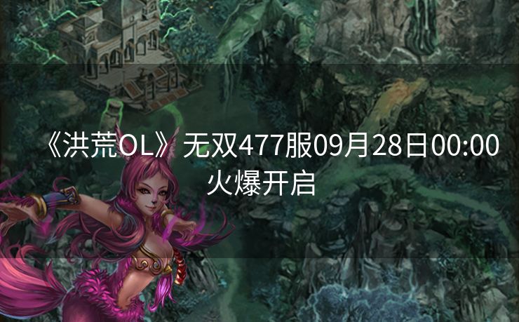 《洪荒OL》无双477服09月28日00:00火爆开启