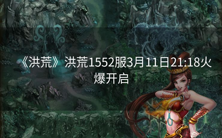 《洪荒》洪荒1552服3月11日21:18火爆开启