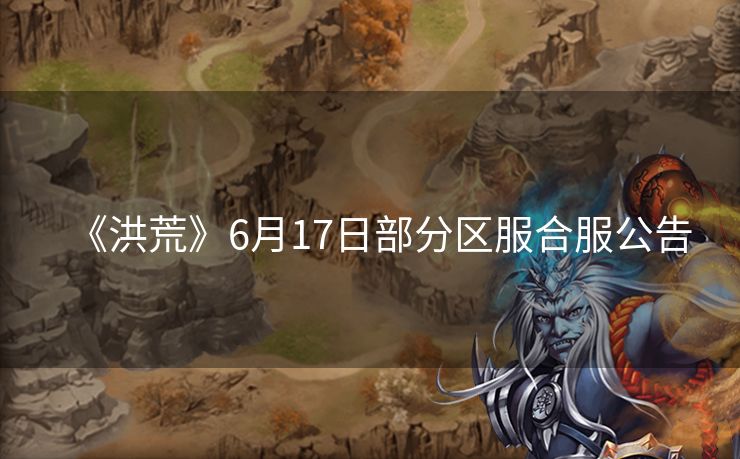 《洪荒》6月17日部分区服合服公告