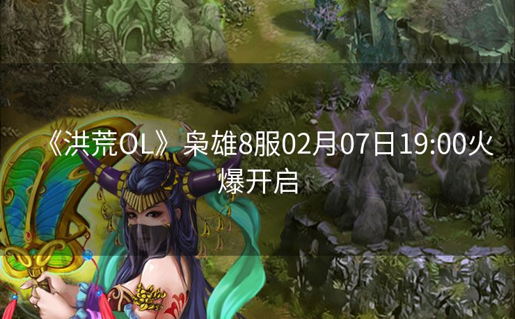 《洪荒OL》枭雄8服02月07日19:00火爆开启