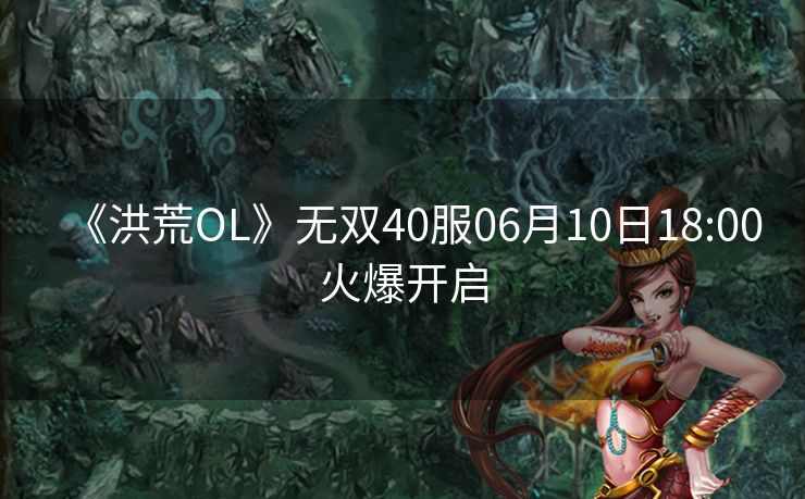 《洪荒OL》无双40服06月10日18:00火爆开启