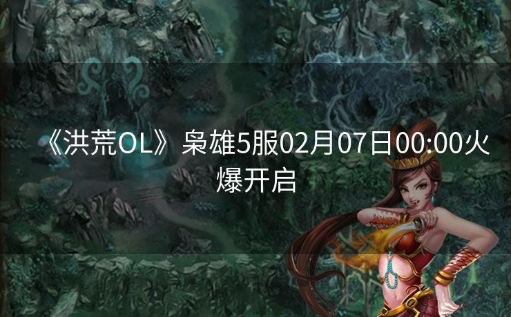 《洪荒OL》枭雄5服02月07日00:00火爆开启