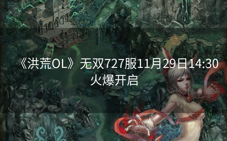 《洪荒OL》无双727服11月29日14:30火爆开启