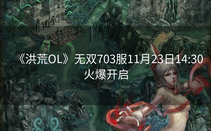 《洪荒OL》无双703服11月23日14:30火爆开启