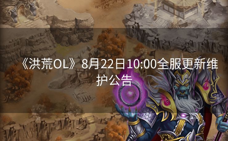 《洪荒OL》8月22日10:00全服更新维护公告
