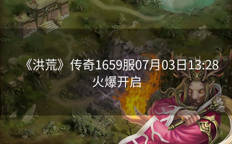 《洪荒》传奇1659服07月03日13:28火爆开启