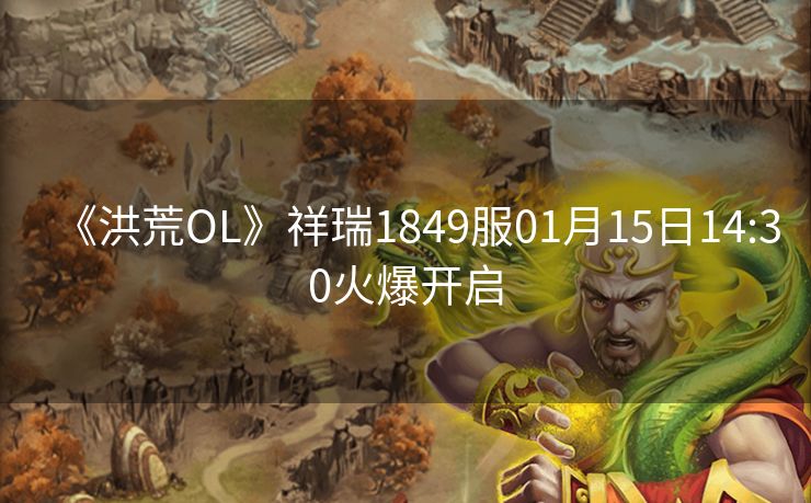 《洪荒OL》祥瑞1849服01月15日14:30火爆开启