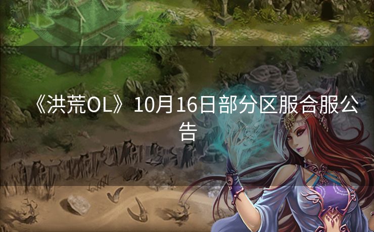 《洪荒OL》10月16日部分区服合服公告