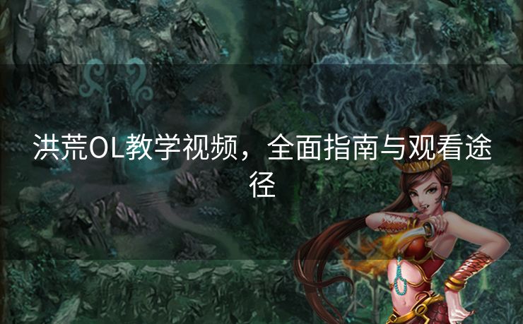 洪荒OL教学视频，全面指南与观看途径