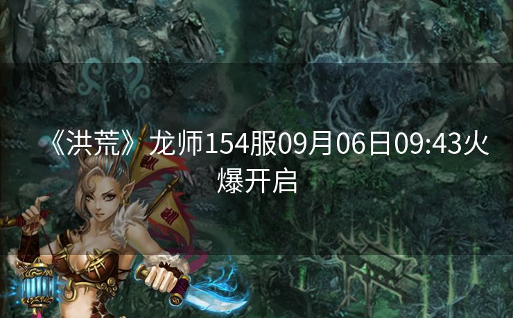 《洪荒》龙师154服09月06日09:43火爆开启
