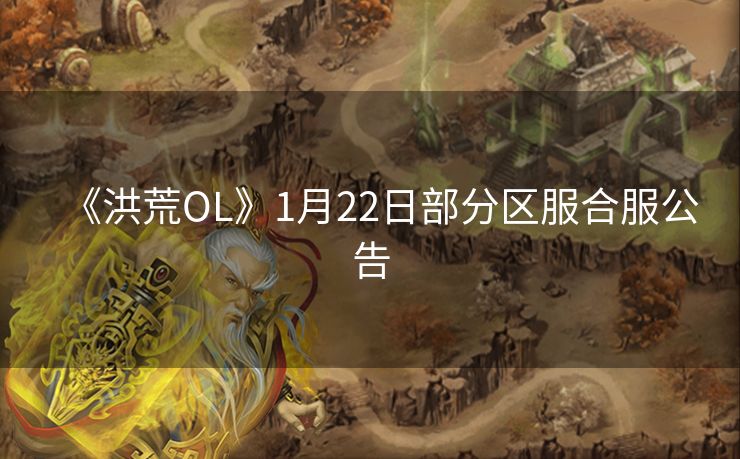《洪荒OL》1月22日部分区服合服公告