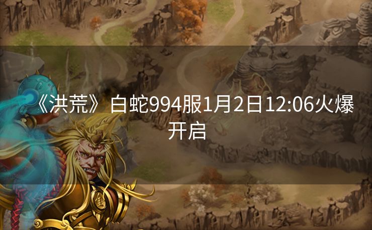 《洪荒》白蛇994服1月2日12:06火爆开启