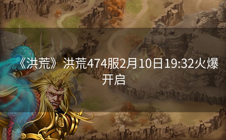 《洪荒》洪荒474服2月10日19:32火爆开启