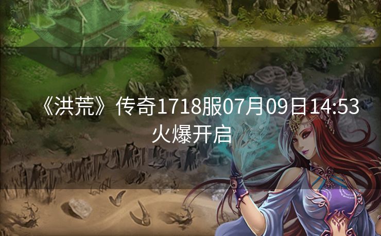 《洪荒》传奇1718服07月09日14:53火爆开启