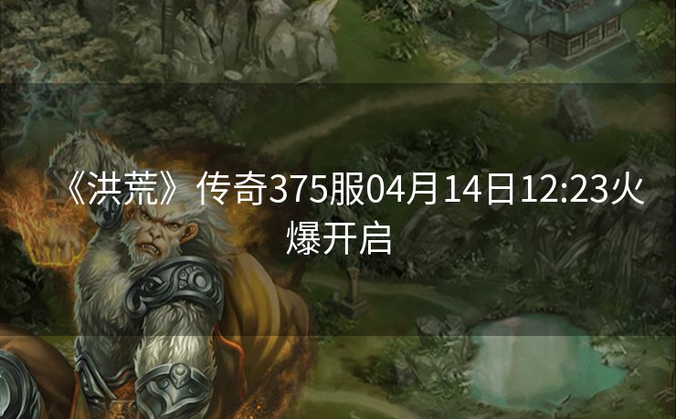 《洪荒》传奇375服04月14日12:23火爆开启