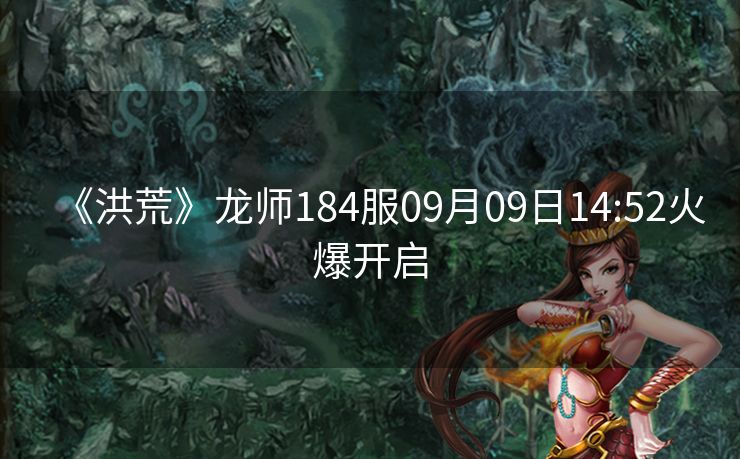《洪荒》龙师184服09月09日14:52火爆开启