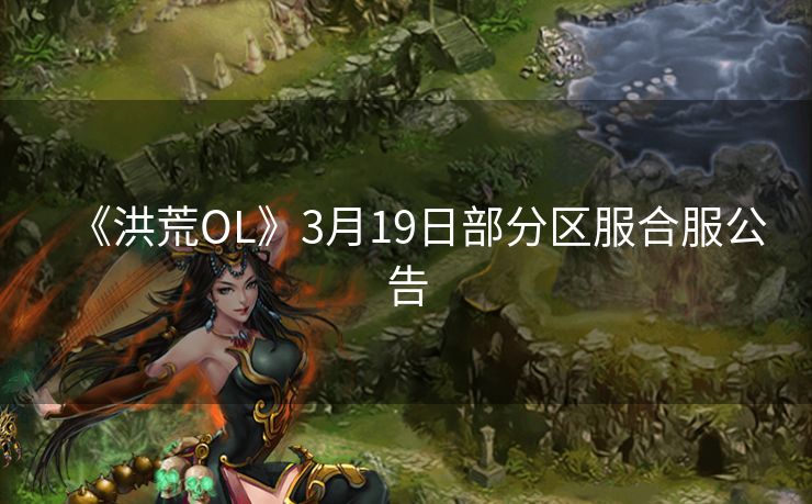《洪荒OL》3月19日部分区服合服公告