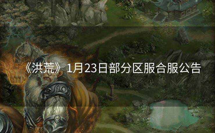 《洪荒》1月23日部分区服合服公告