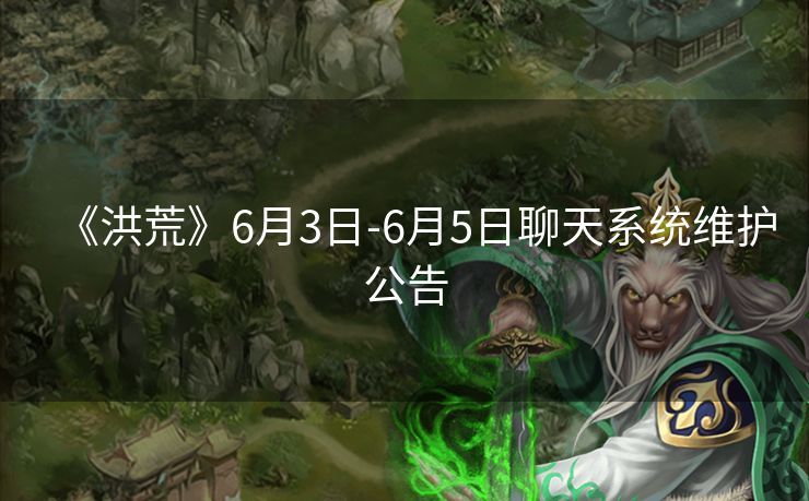 《洪荒》6月3日-6月5日聊天系统维护公告