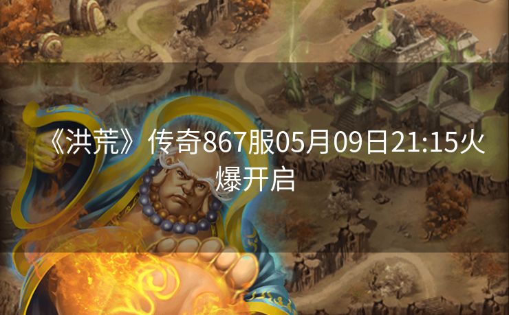 《洪荒》传奇867服05月09日21:15火爆开启