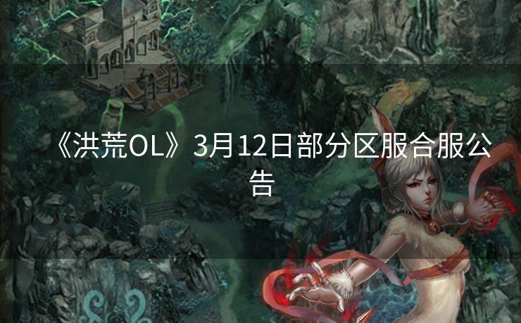《洪荒OL》3月12日部分区服合服公告