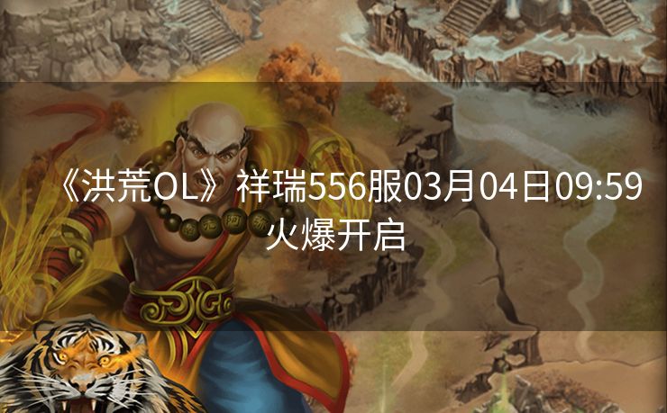 《洪荒OL》祥瑞556服03月04日09:59火爆开启