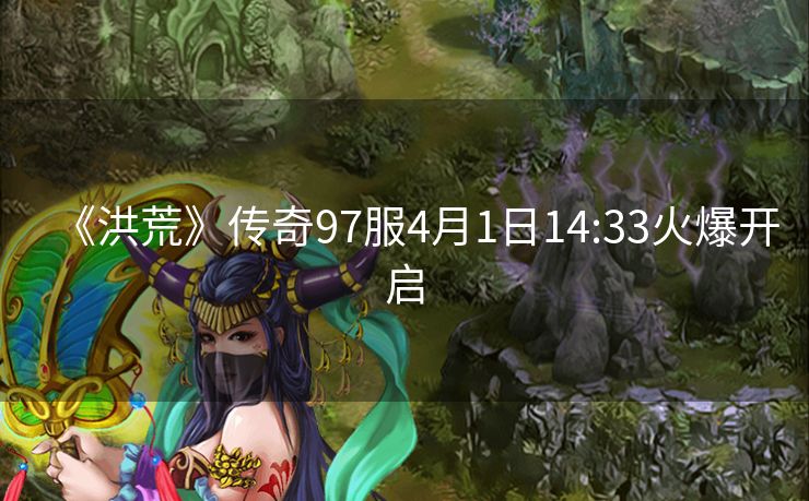 《洪荒》传奇97服4月1日14:33火爆开启