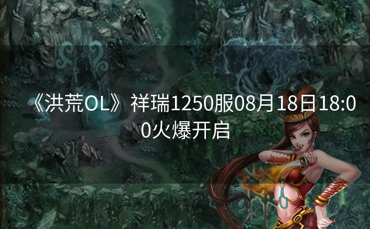 《洪荒OL》祥瑞1250服08月18日18:00火爆开启