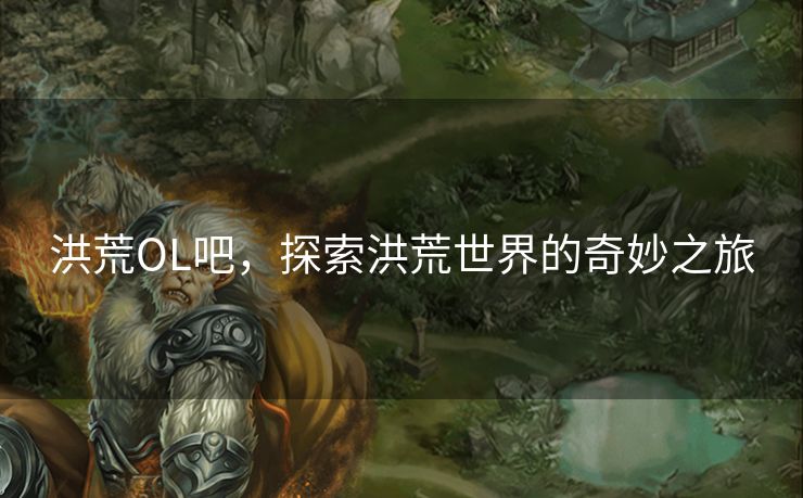 洪荒OL吧，探索洪荒世界的奇妙之旅