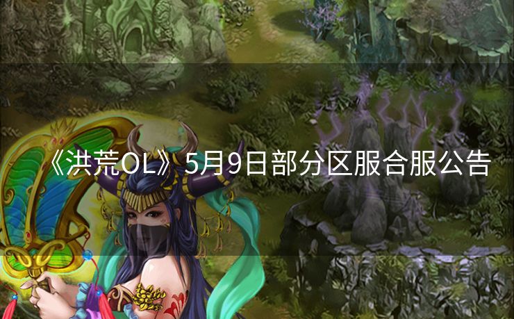 《洪荒OL》5月9日部分区服合服公告